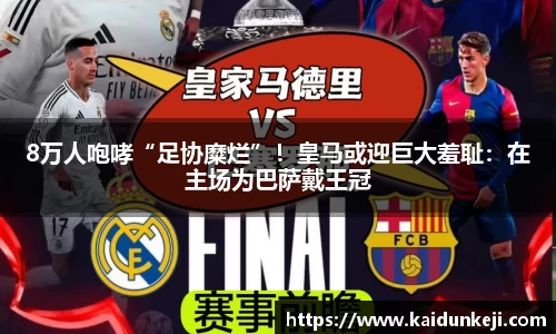8万人咆哮“足协糜烂”！皇马或迎巨大羞耻：在主场为巴萨戴王冠