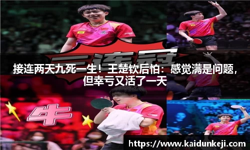 接连两天九死一生！王楚钦后怕：感觉满是问题，但幸亏又活了一天