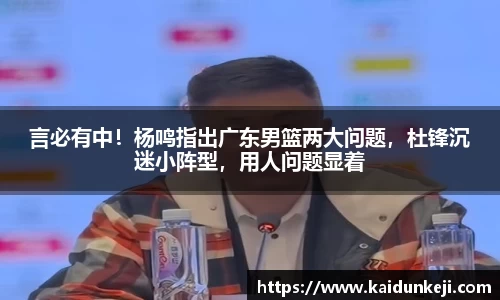 言必有中！杨鸣指出广东男篮两大问题，杜锋沉迷小阵型，用人问题显着