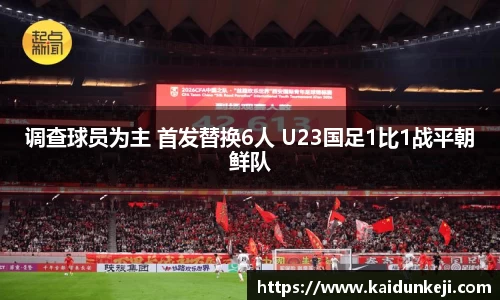 调查球员为主 首发替换6人 U23国足1比1战平朝鲜队