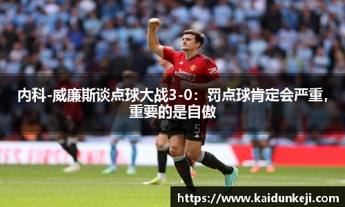 内科-威廉斯谈点球大战3-0：罚点球肯定会严重，重要的是自傲